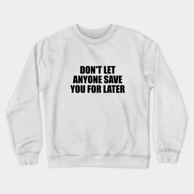 don't let anyone save you for later Crewneck Sweatshirt by It'sMyTime